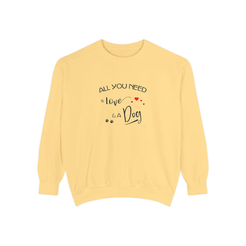 All You Need Is Love and a Dog Graphic Sweatshirt - Unisex Garment-Dyed Sweatshirt
